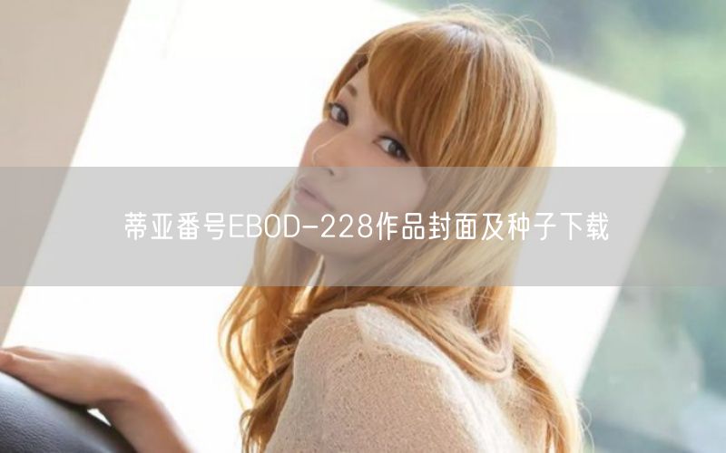 蒂亚番号EBOD-228作品封面及种子下载