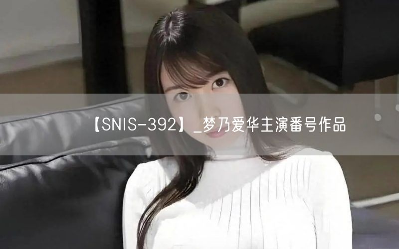 【SNIS-392】_梦乃爱华主演番号作