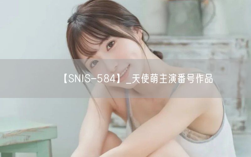 【SNIS-584】_天使萌主演番号作品